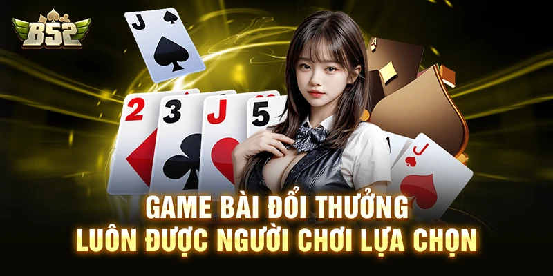Game bài đổi thưởng luôn được người chơi lựa chọn 