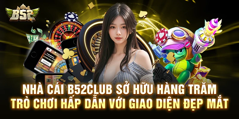 Nhà cái B52club sở hữu hàng trăm trò chơi hấp dẫn với giao diện đẹp mắt